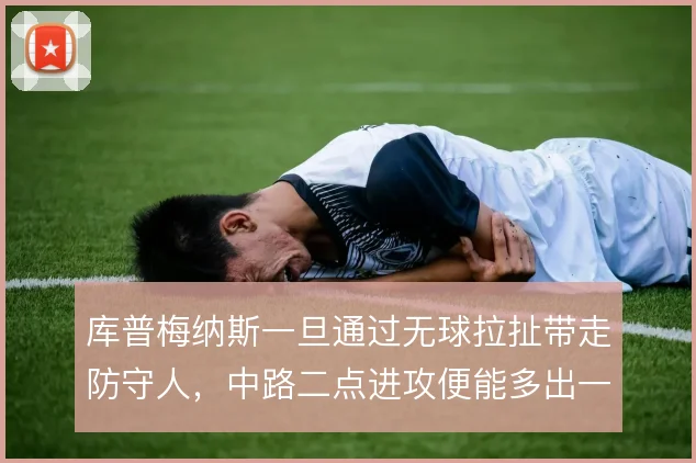 库普梅纳斯一旦通过无球拉扯带走防守人，中路二点进攻便能多出一拍