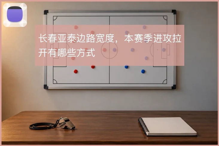 长春亚泰边路宽度,本赛季进攻拉开有哪些方式