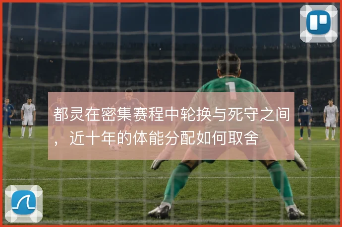 都灵在密集赛程中轮换与死守之间，近十年的体能分配如何取舍