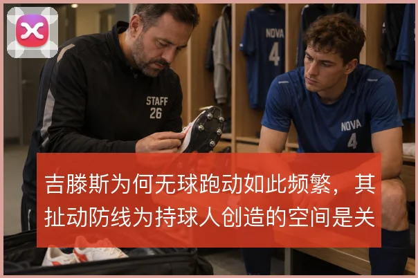 吉滕斯为何无球跑动如此频繁,其扯动防线为持球人创造的空间是关键