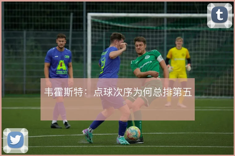韦霍斯特：点球次序为何总排第五