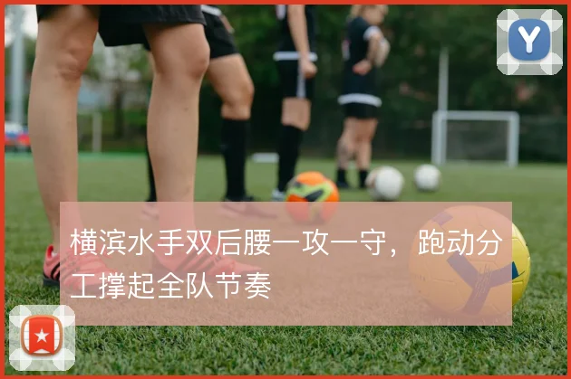 横滨水手双后腰一攻一守,跑动分工撑起全队节奏