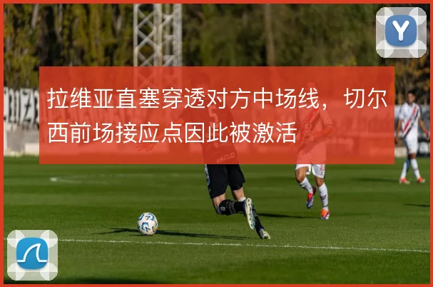 拉维亚直塞穿透对方中场线，切尔西前场接应点因此被激活