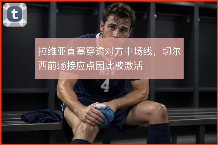 拉维亚直塞穿透对方中场线，切尔西前场接应点因此被激活