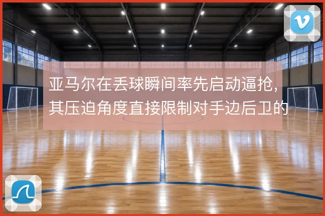 亚马尔在丢球瞬间率先启动逼抢，其压迫角度直接限制对手边后卫的出球选择