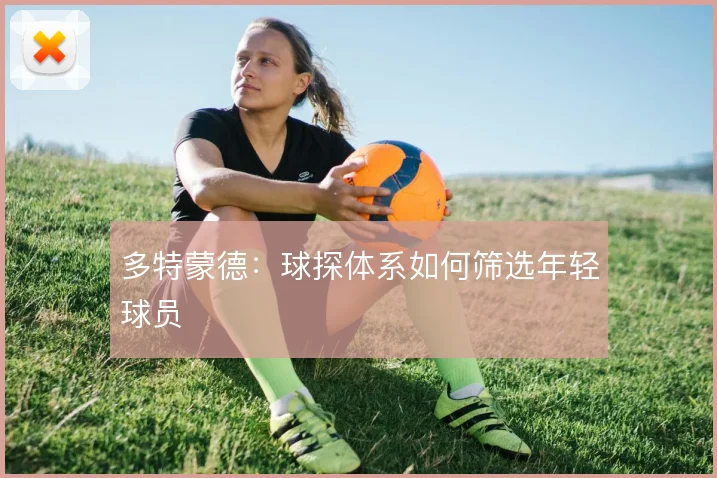 多特蒙德:球探体系如何筛选年轻球员