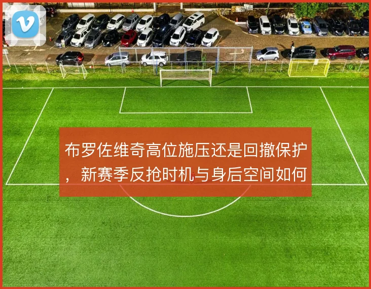 布罗佐维奇高位施压还是回撤保护，新赛季反抢时机与身后空间如何平衡