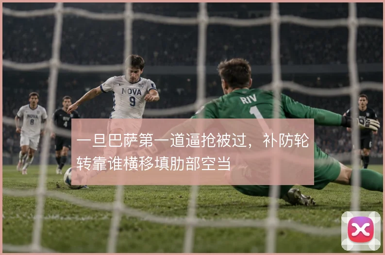 一旦巴萨第一道逼抢被过，补防轮转靠谁横移填肋部空当