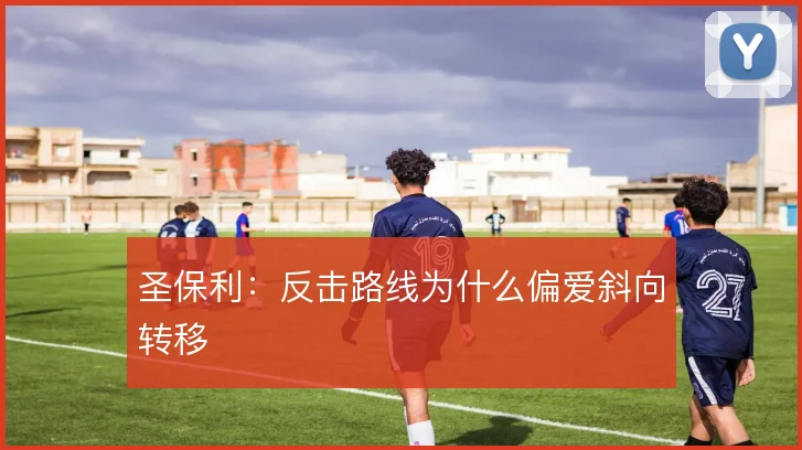 圣保利：反击路线为什么偏爱斜向转移