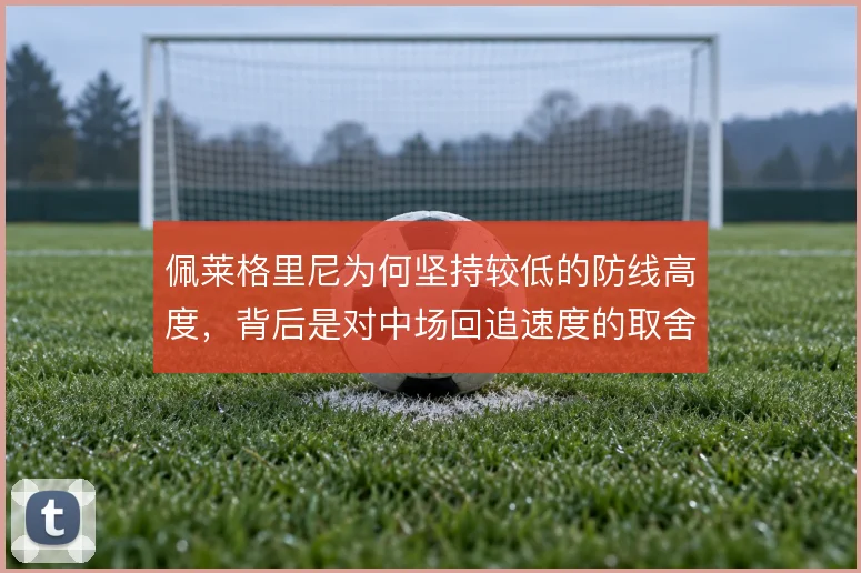 佩莱格里尼为何坚持较低的防线高度，背后是对中场回追速度的取舍