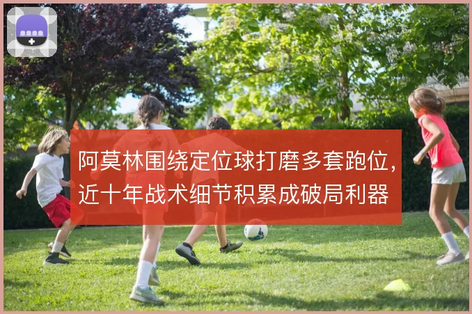 阿莫林围绕定位球打磨多套跑位,近十年战术细节积累成破局利器