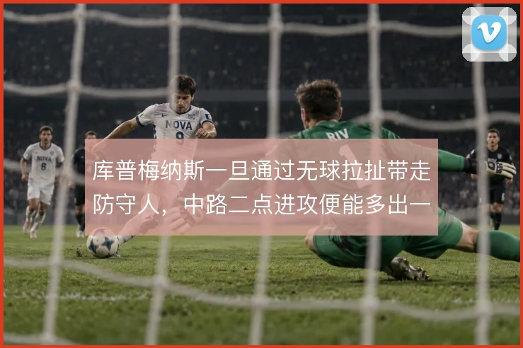 库普梅纳斯一旦通过无球拉扯带走防守人，中路二点进攻便能多出一拍