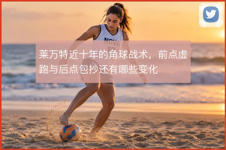 莱万特近十年的角球战术,前点虚跑与后点包抄还有哪些变化