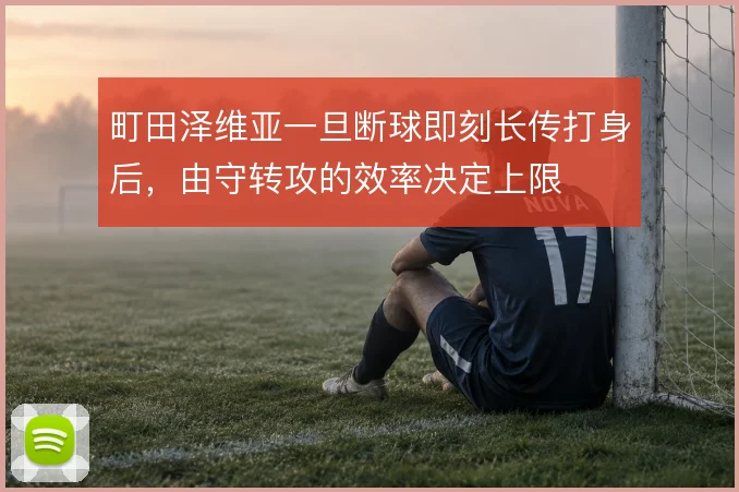 町田泽维亚一旦断球即刻长传打身后，由守转攻的效率决定上限