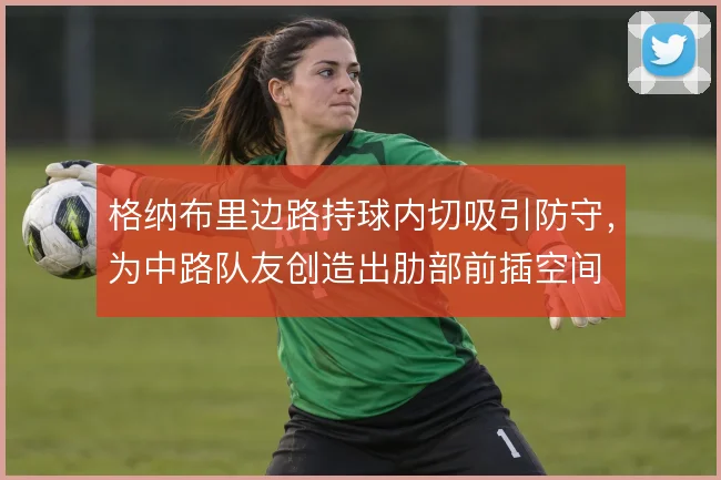 格纳布里边路持球内切吸引防守，为中路队友创造出肋部前插空间