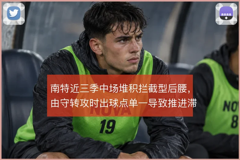 南特近三季中场堆积拦截型后腰，由守转攻时出球点单一导致推进滞涩