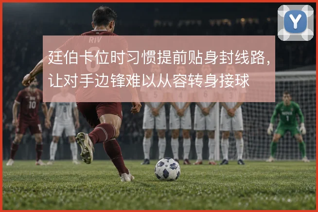 廷伯卡位时习惯提前贴身封线路,让对手边锋难以从容转身接球
