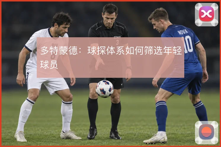 多特蒙德:球探体系如何筛选年轻球员