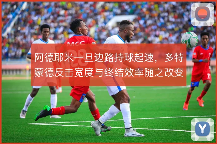 阿德耶米一旦边路持球起速,多特蒙德反击宽度与终结效率随之改变