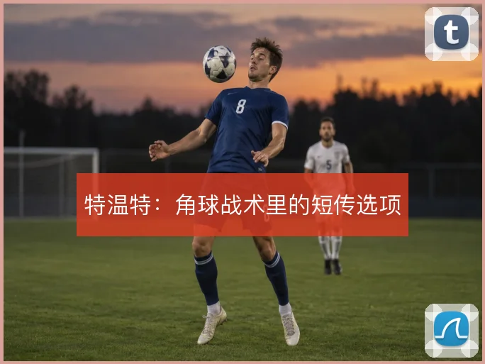 特温特：角球战术里的短传选项