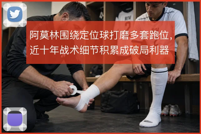 阿莫林围绕定位球打磨多套跑位,近十年战术细节积累成破局利器