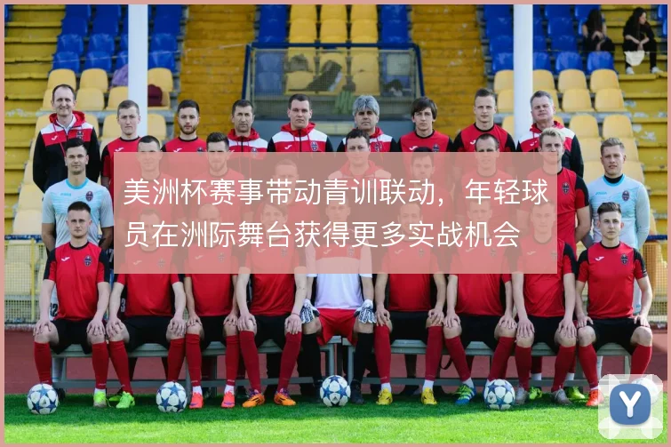 美洲杯赛事带动青训联动，年轻球员在洲际舞台获得更多实战机会