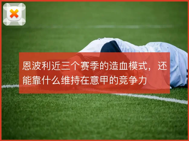 恩波利近三个赛季的造血模式，还能靠什么维持在意甲的竞争力