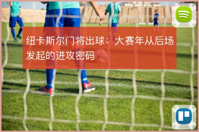 纽卡斯尔门将出球：大赛年从后场发起的进攻密码