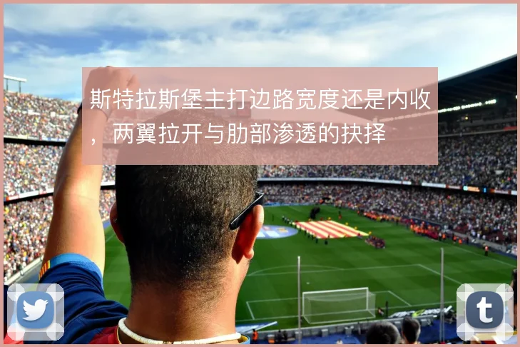 斯特拉斯堡主打边路宽度还是内收，两翼拉开与肋部渗透的抉择
