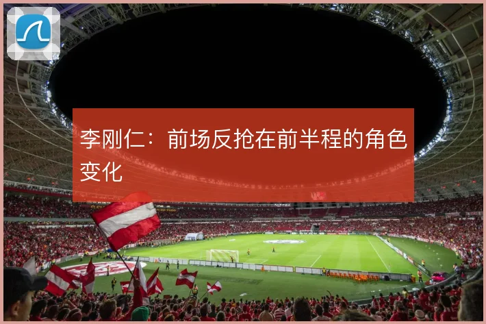 李刚仁：前场反抢在前半程的角色变化