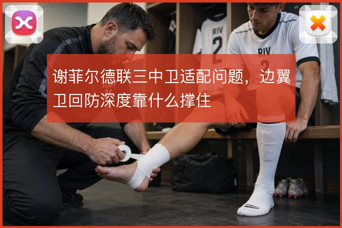 谢菲尔德联三中卫适配问题，边翼卫回防深度靠什么撑住